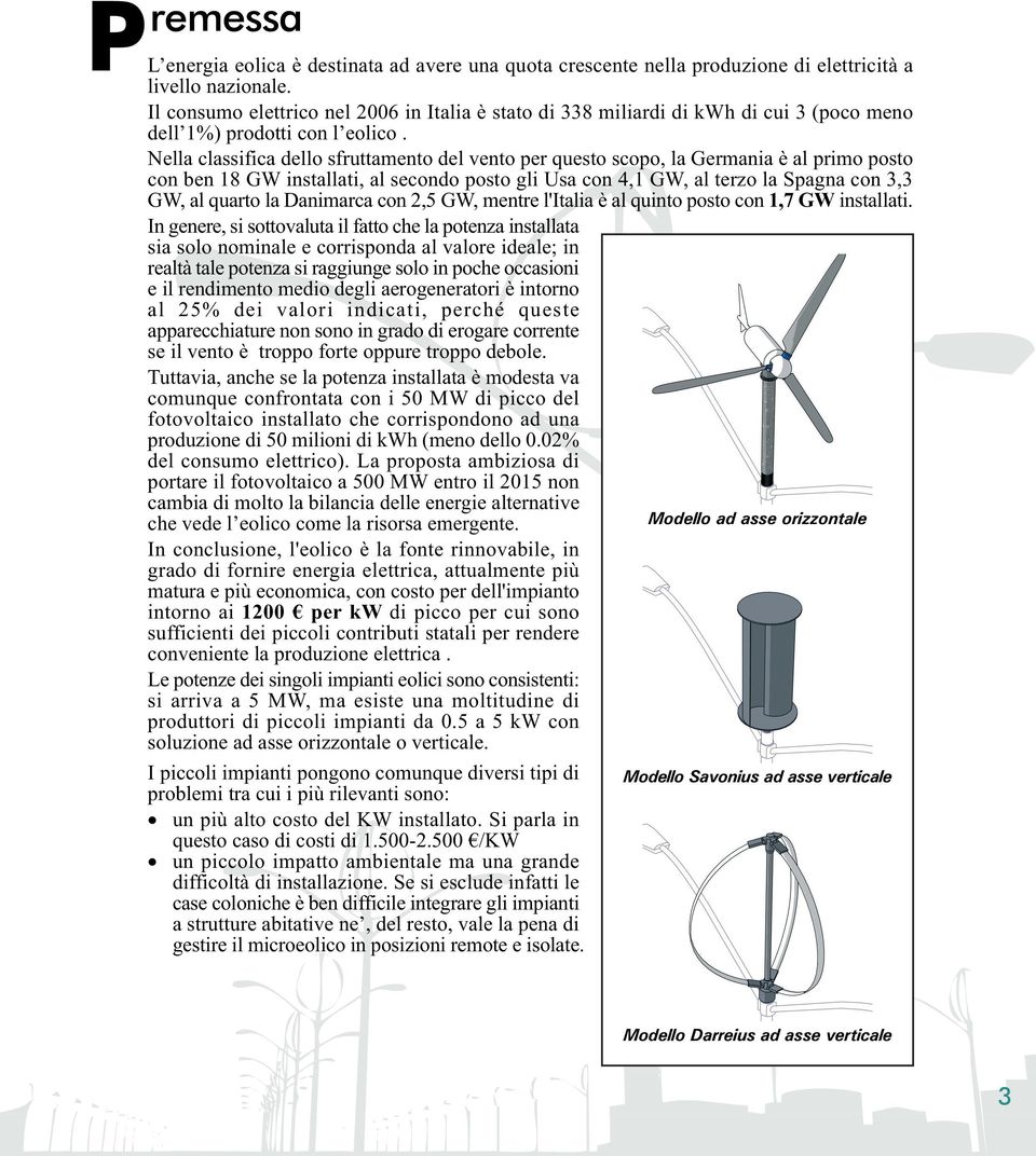 Nella classifica dello sfruttamento del vento per questo scopo, la Germania è al primo posto con ben 18 GW installati, al secondo posto gli Usa con 4,1 GW, al terzo la Spagna con 3,3 GW, al quarto la