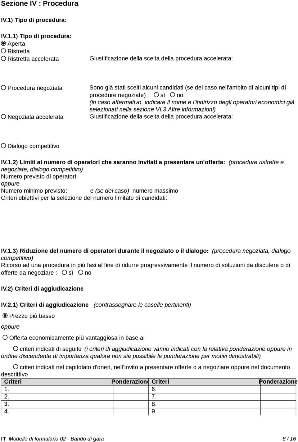 1) Tipo di procedura: Aperta Ristretta Ristretta accelerata Giustificazione della scelta della procedura accelerata: Procedura negoziata Negoziata accelerata Sono già stati scelti alcuni candidati