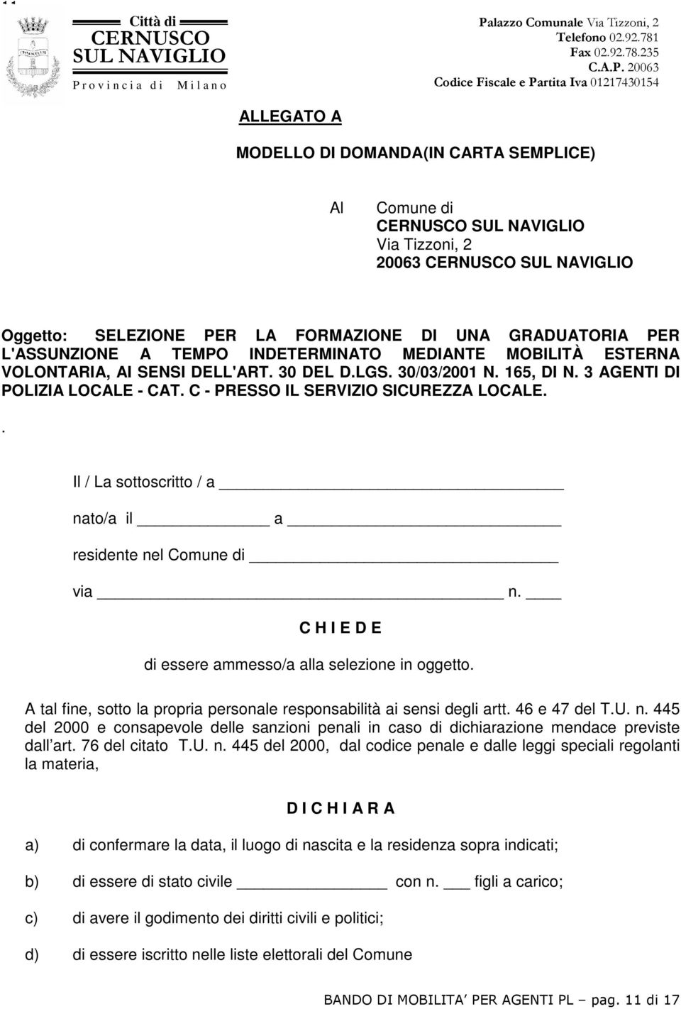 . Il / La sottoscritto / a nato/a il a residente nel Comune di via n. C H I E D E di essere ammesso/a alla selezione in oggetto.