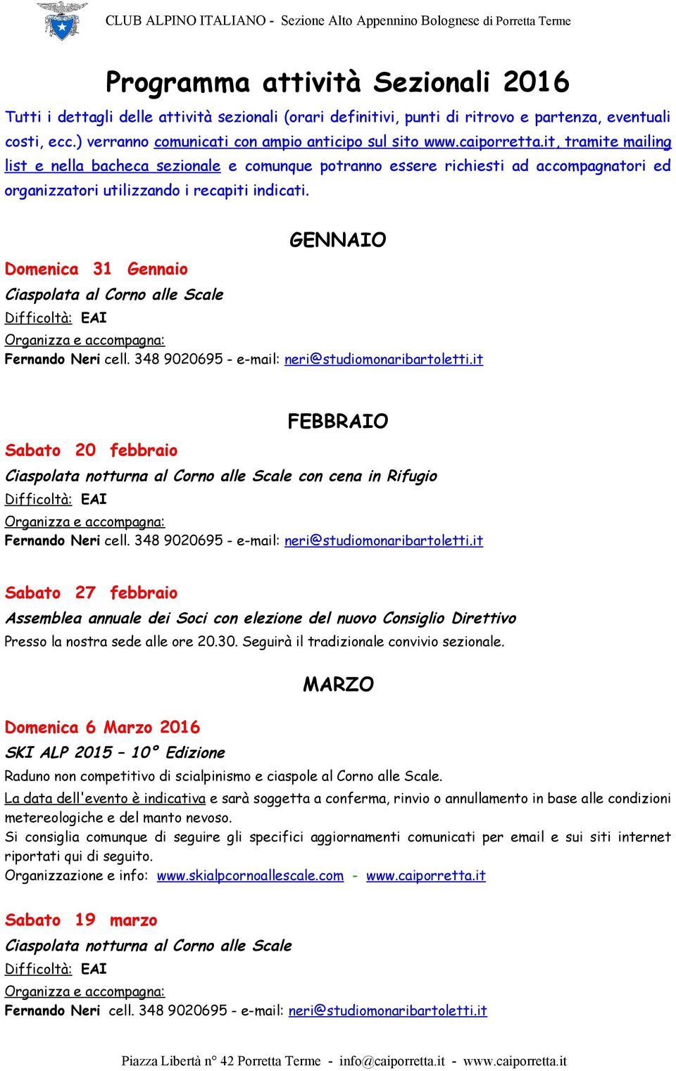 Domenica 31 Gennaio Ciaspolata al Corno alle Scale AI GENNAIO Sabato 20 febbraio FEBBRAIO Ciaspolata notturna al Corno alle Scale con cena in Rifugio AI Sabato 27 febbraio Assemblea annuale dei Soci