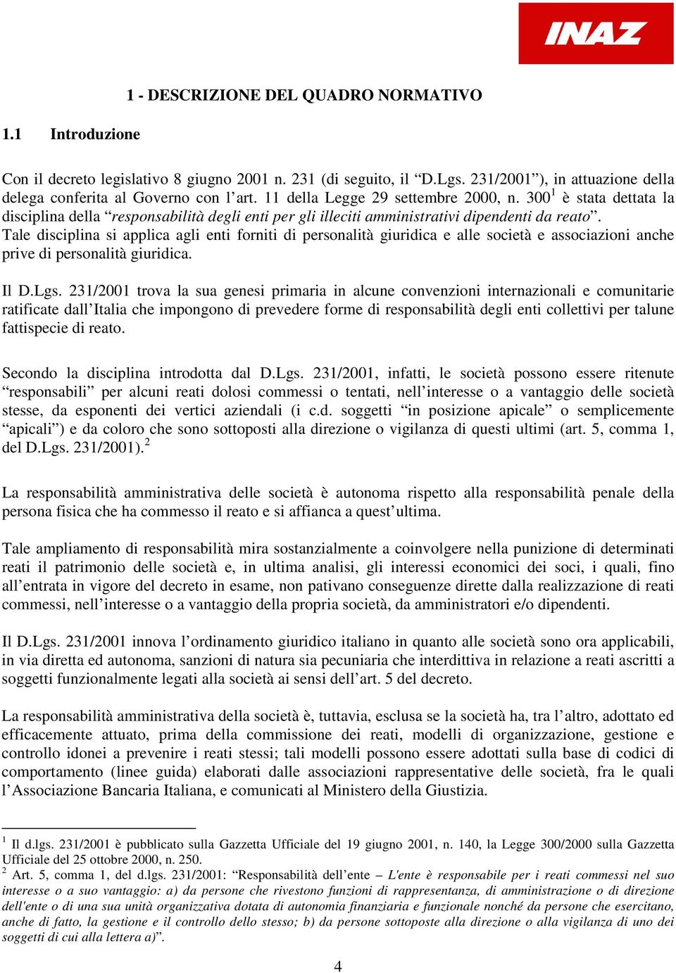 Tale disciplina si applica agli enti forniti di personalità giuridica e alle società e associazioni anche prive di personalità giuridica. Il D.Lgs.