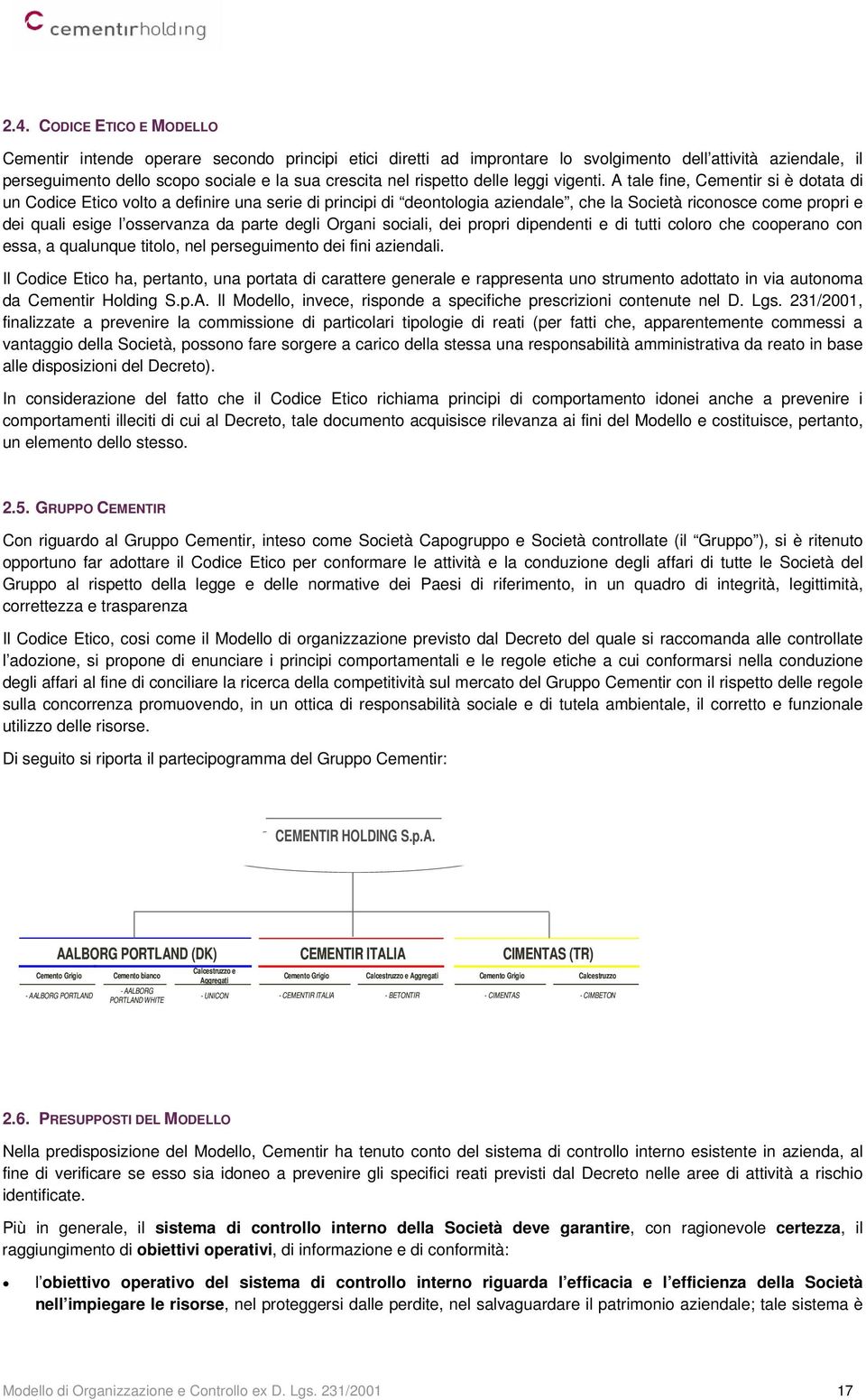 A tale fine, Cementir si è dotata di un Codice Etico volto a definire una serie di principi di deontologia aziendale, che la Società riconosce come propri e dei quali esige l osservanza da parte