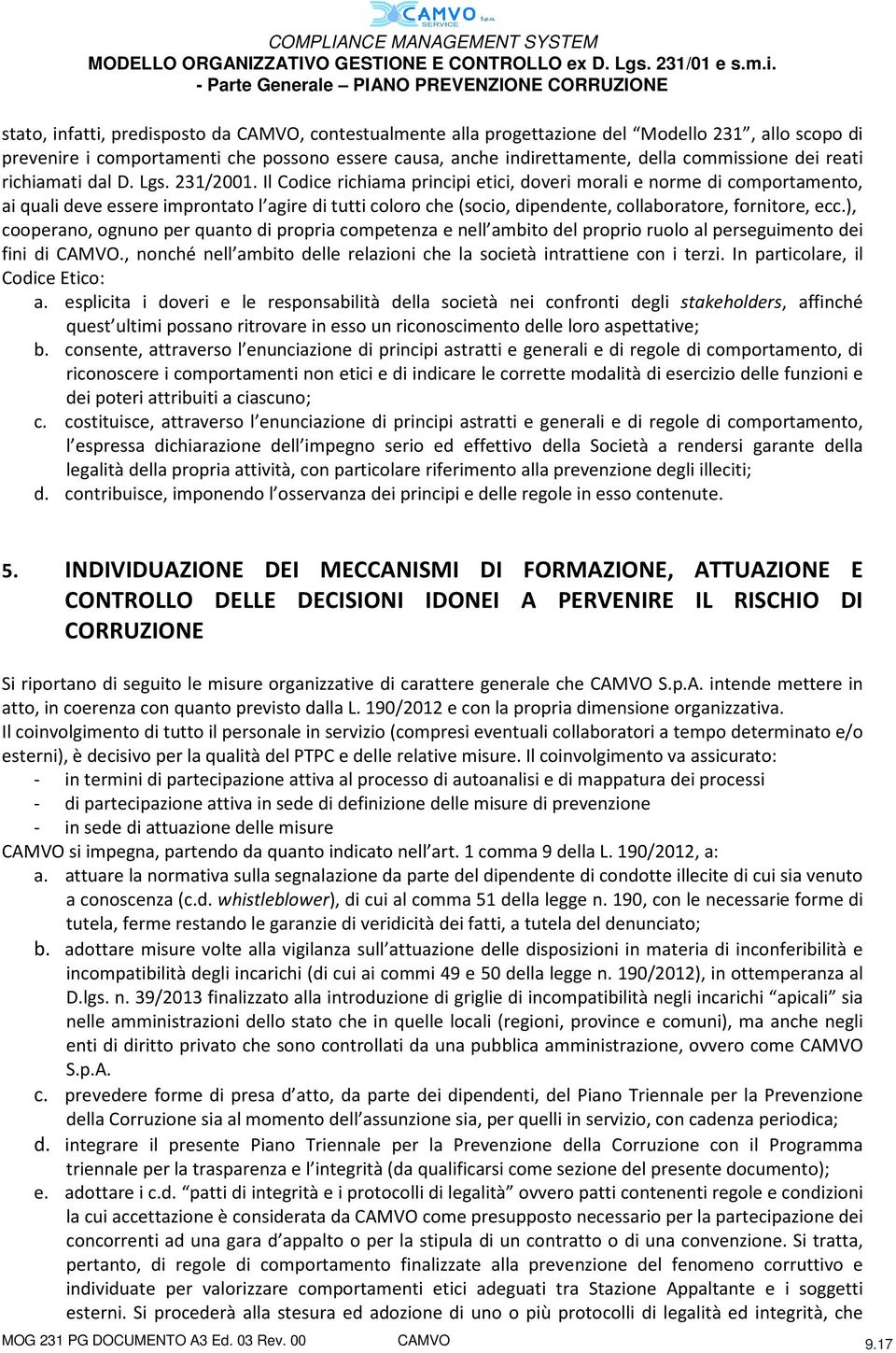 Il Codice richiama principi etici, doveri morali e norme di comportamento, ai quali deve essere improntato l agire di tutti coloro che (socio, dipendente, collaboratore, fornitore, ecc.