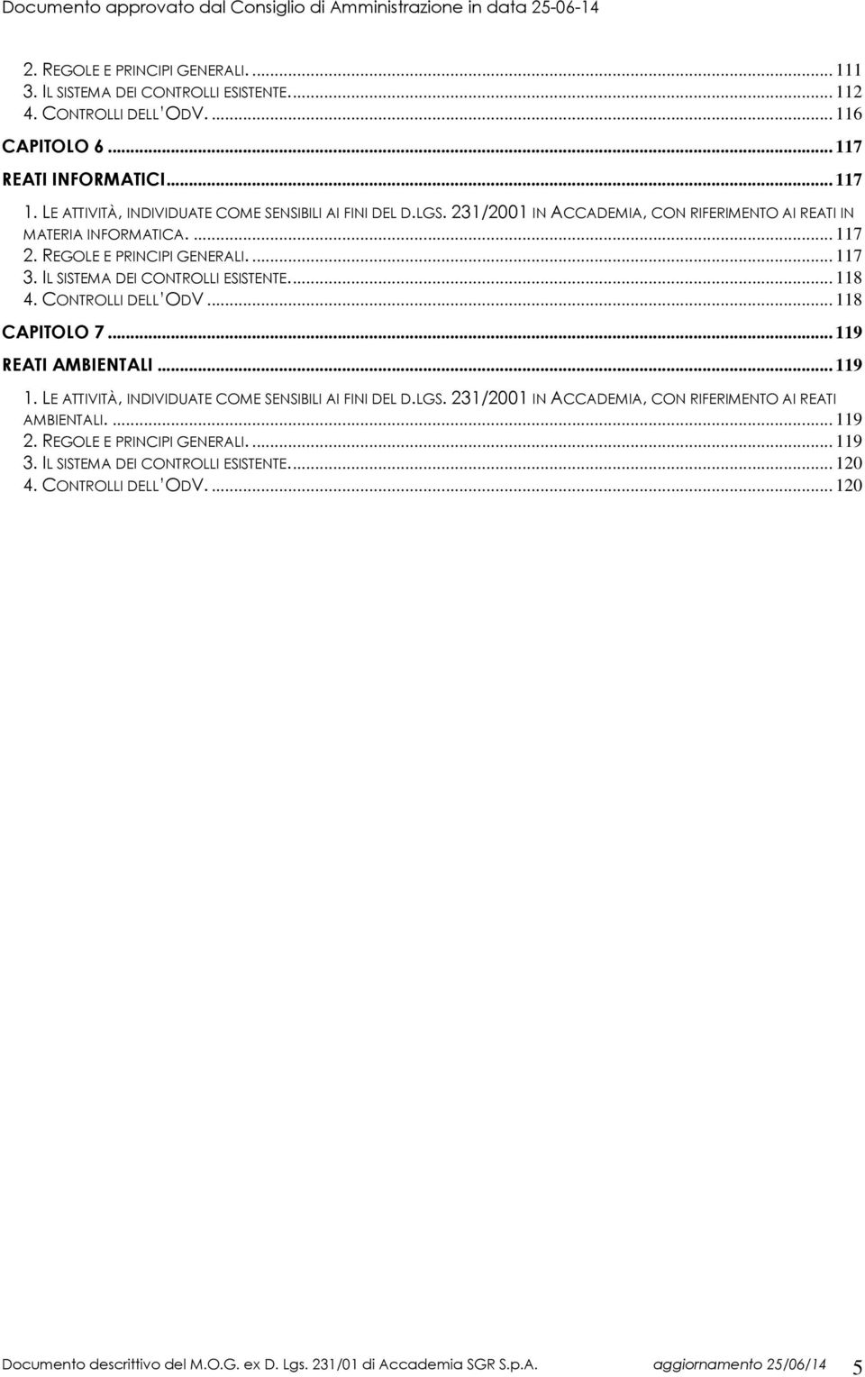 IL SISTEMA DEI CONTROLLI ESISTENTE... 118 4. CONTROLLI DELL ODV... 118 CAPITOLO 7... 119 REATI AMBIENTALI... 119 1. LE ATTIVITÀ, INDIVIDUATE COME SENSIBILI AI FINI DEL D.LGS.