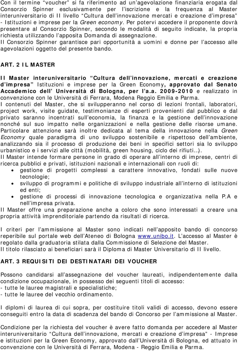 Per potervi accedere il proponente dovrà presentare al Consorzio Spinner, secondo le modalità di seguito indicate, la propria richiesta utilizzando l apposita Domanda di assegnazione.