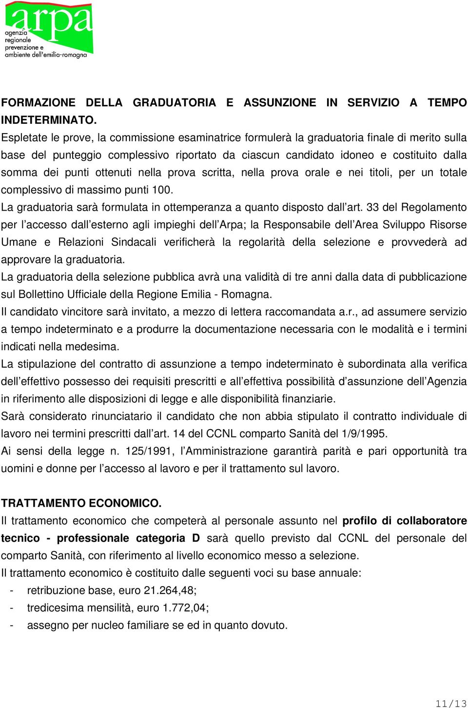 ottenuti nella prova scritta, nella prova orale e nei titoli, per un totale complessivo di massimo punti 100. La graduatoria sarà formulata in ottemperanza a quanto disposto dall art.