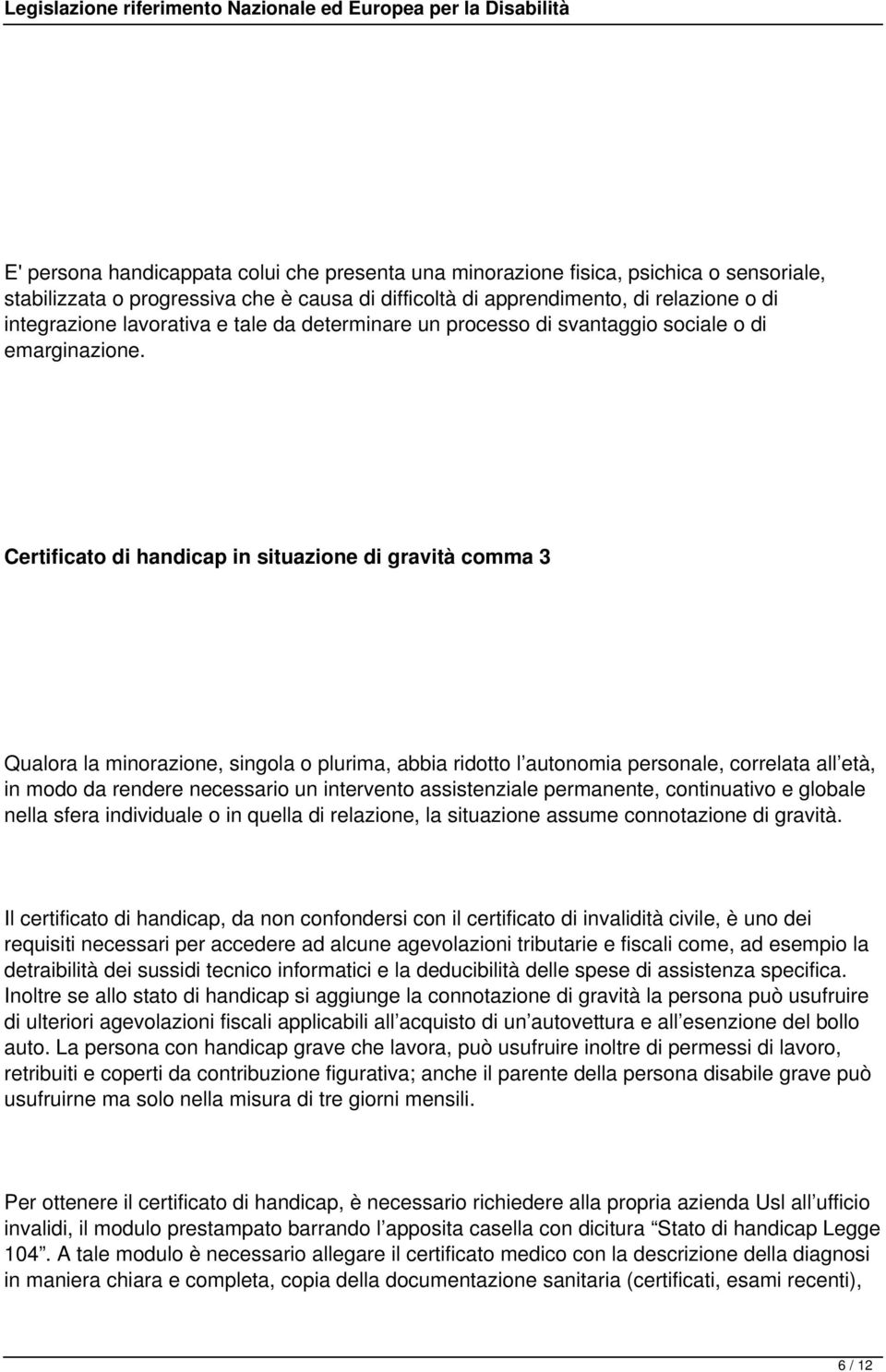 Certificato di handicap in situazione di gravità comma 3 Qualora la minorazione, singola o plurima, abbia ridotto l autonomia personale, correlata all età, in modo da rendere necessario un intervento