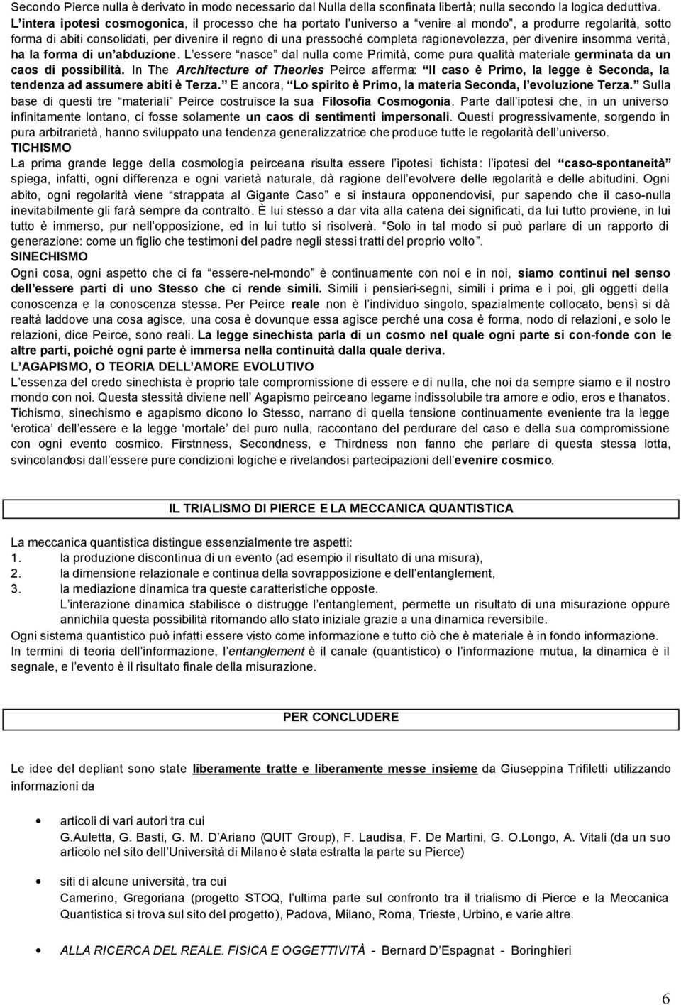 ragionevolezza, per divenire insomma verità, ha la forma di un abduzione. L essere nasce dal nulla come Primità, come pura qualità materiale germinata da un caos di possibilità.