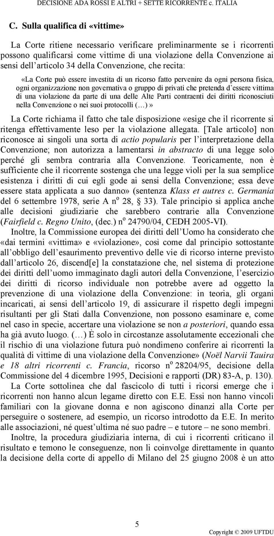 vittima di una violazione da parte di una delle Alte Parti contraenti dei diritti riconosciuti nella Convenzione o nei suoi protocolli ( )» La Corte richiama il fatto che tale disposizione «esige che