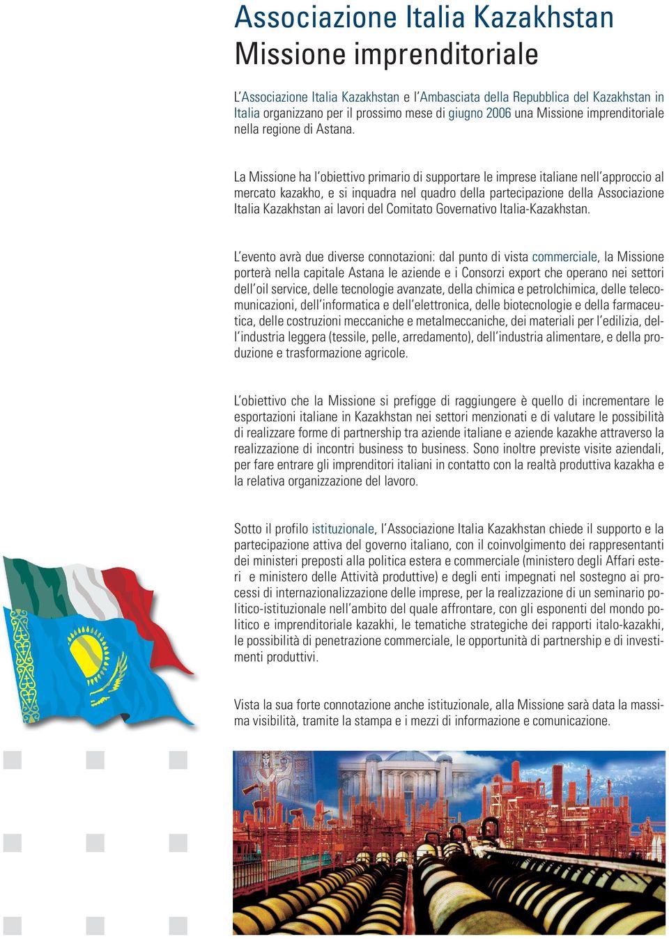 La Missione ha l obiettivo primario di supportare le imprese italiane nell approccio al mercato kazakho, e si inquadra nel quadro della partecipazione della Associazione Italia Kazakhstan ai lavori