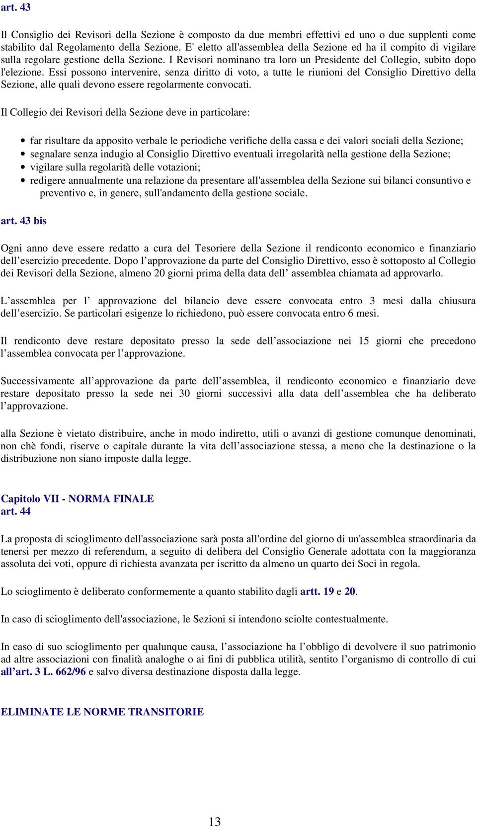 Essi possono intervenire, senza diritto di voto, a tutte le riunioni del Consiglio Direttivo della Sezione, alle quali devono essere regolarmente convocati.