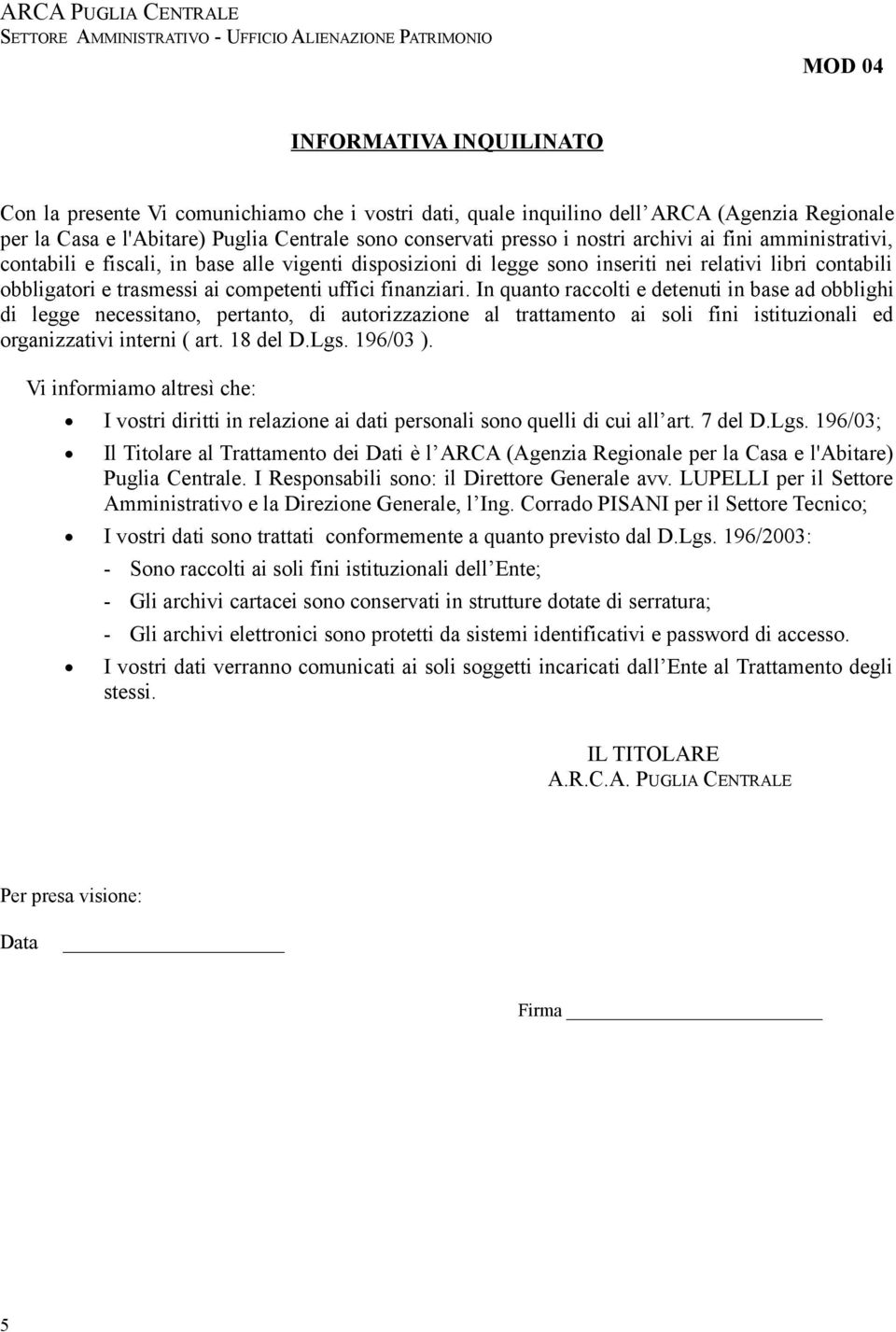 In quanto raccolti e detenuti in base ad obblighi di legge necessitano, pertanto, di autorizzazione al trattamento ai soli fini istituzionali ed organizzativi interni ( art. 18 del D.Lgs. 196/03 ).