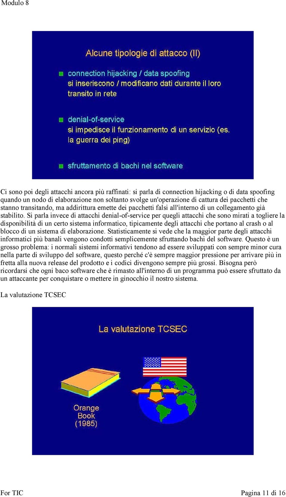 Si parla invece di attacchi denial-of-service per quegli attacchi che sono mirati a togliere la disponibilità di un certo sistema informatico, tipicamente degli attacchi che portano al crash o al