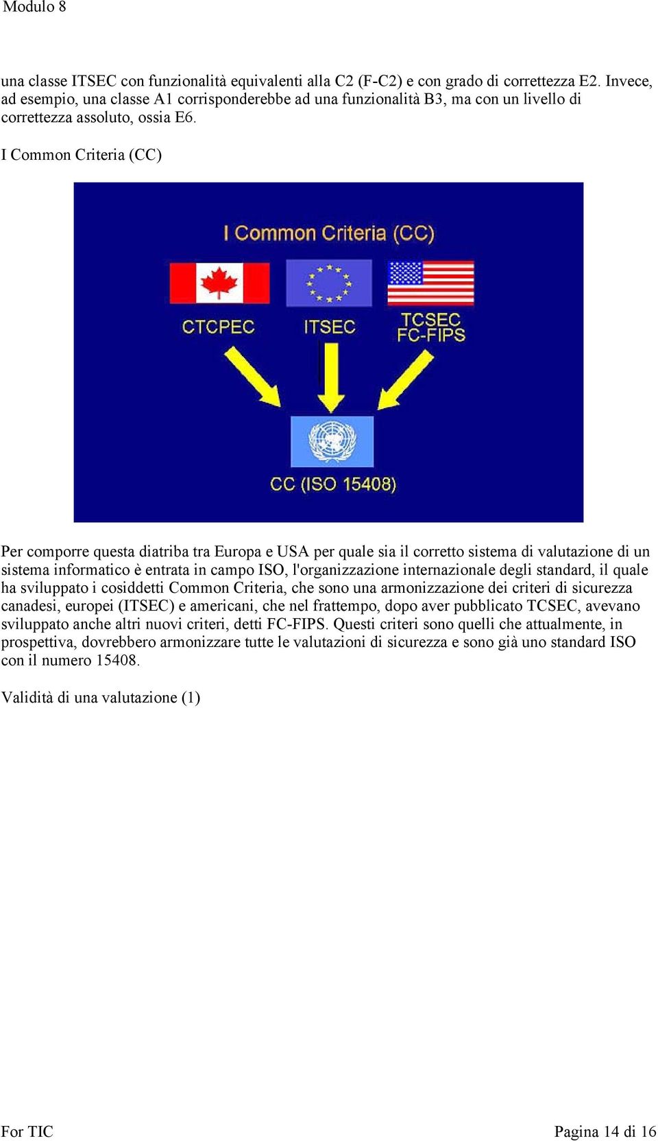 I Common Criteria (CC) Per comporre questa diatriba tra Europa e USA per quale sia il corretto sistema di valutazione di un sistema informatico è entrata in campo ISO, l'organizzazione internazionale