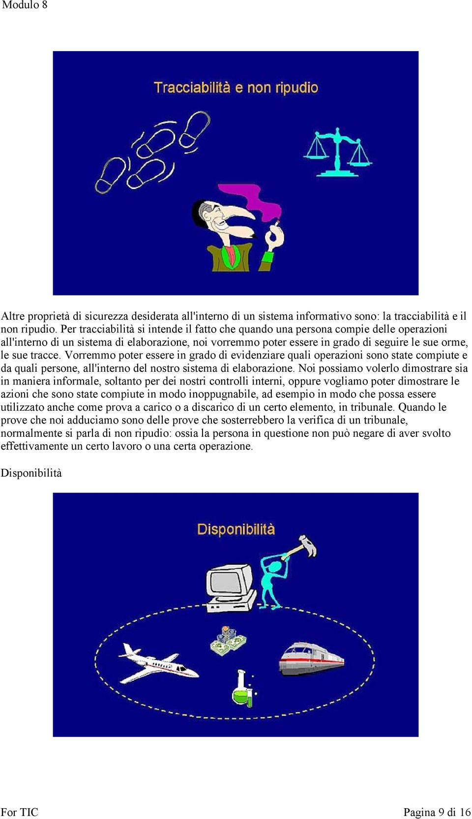 tracce. Vorremmo poter essere in grado di evidenziare quali operazioni sono state compiute e da quali persone, all'interno del nostro sistema di elaborazione.