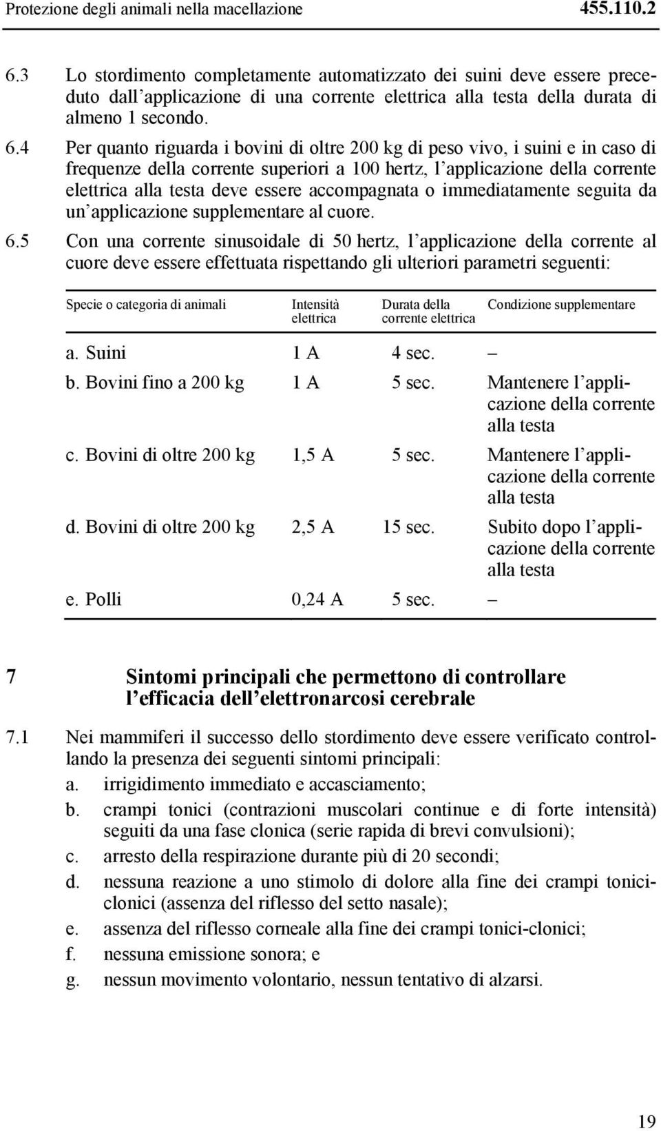 4 Per quanto riguarda i bovini di oltre 200 kg di peso vivo, i suini e in caso di frequenze della corrente superiori a 100 hertz, l applicazione della corrente elettrica alla testa deve essere