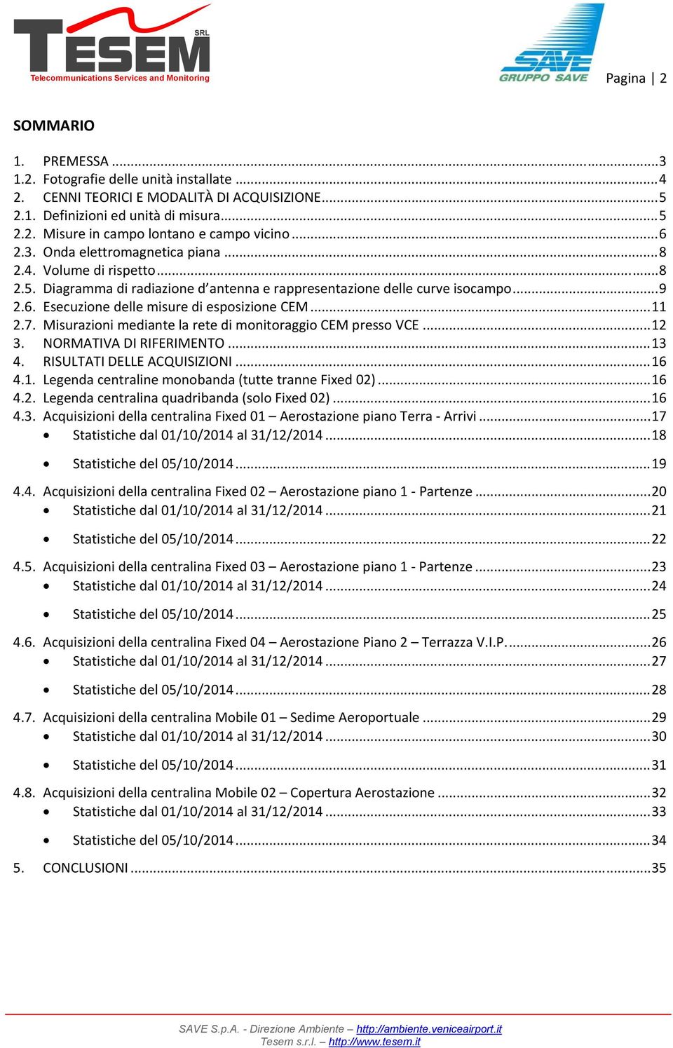 .. 11 2.7. Misurazioni mediante la rete di monitoraggio CEM presso VCE... 12 3. NORMATIVA DI RIFERIMENTO... 13 4. RISULTATI DELLE ACQUISIZIONI... 16 4.1. Legenda centraline monobanda (tutte tranne Fixed 02).