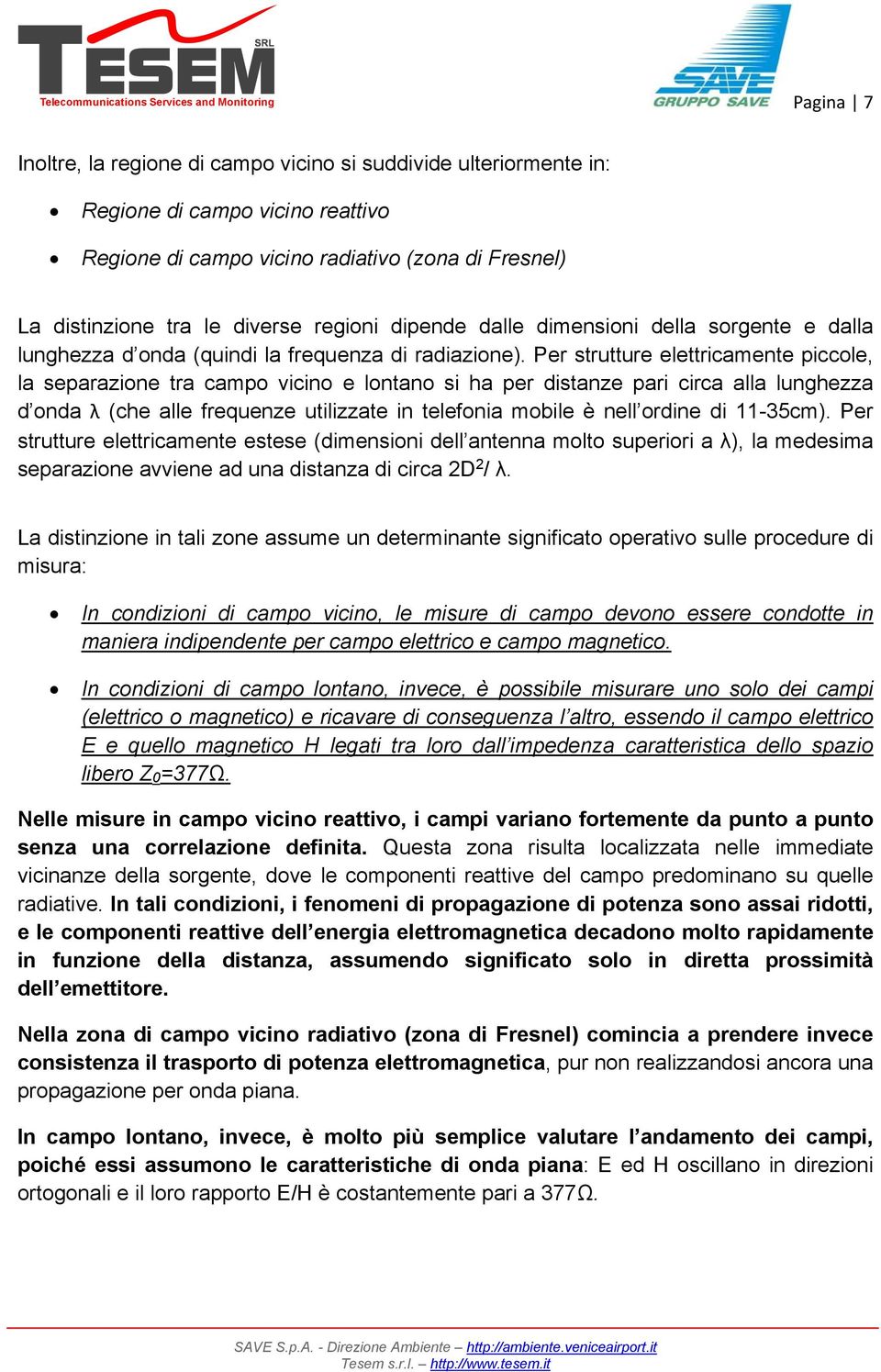 Per strutture elettricamente piccole, la separazione tra campo vicino e lontano si ha per distanze pari circa alla lunghezza d onda λ (che alle frequenze utilizzate in telefonia mobile è nell ordine