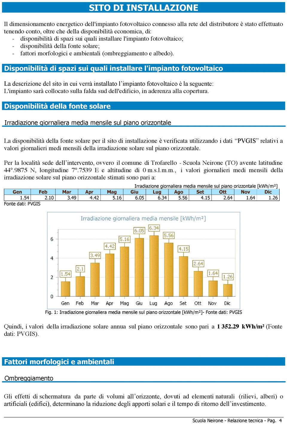 Disponibilità di spazi sui quali installare l'impianto fotovoltaico L'impianto sarà collocato sulla falda sud dell'edificio, in aderenza alla copertura.