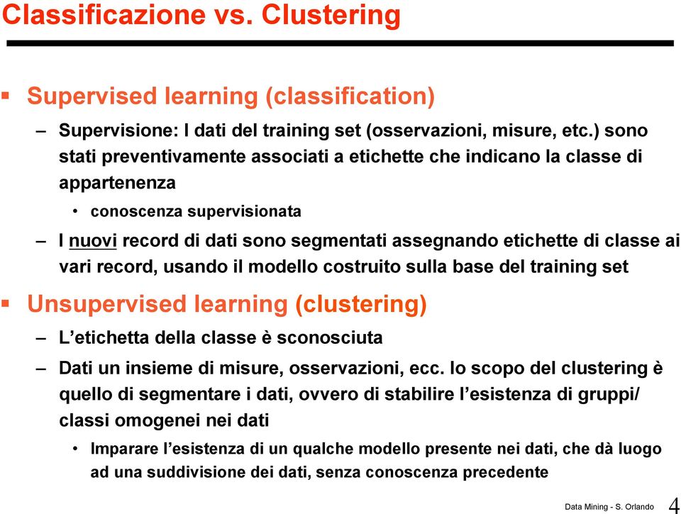 vari record, usando il modello costruito sulla base del training set Unsupervised learning (clustering) L etichetta della classe è sconosciuta Dati un insieme di misure, osservazioni, ecc.