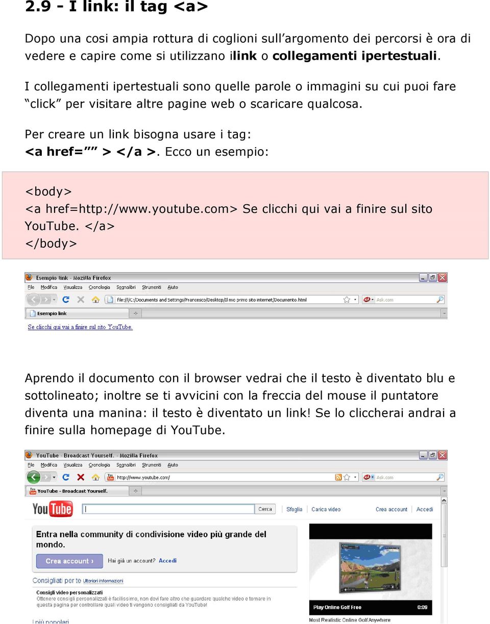 Per creare un link bisogna usare i tag: <a href= > </a >. Ecco un esempio: <body> <a href=http://www.youtube.com> Se clicchi qui vai a finire sul sito YouTube.