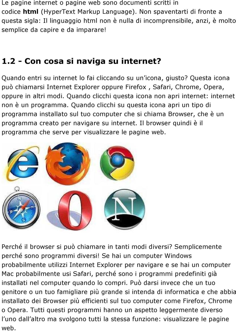 Quando entri su internet lo fai cliccando su un icona, giusto? Questa icona può chiamarsi Internet Explorer oppure Firefox, Safari, Chrome, Opera, oppure in altri modi.