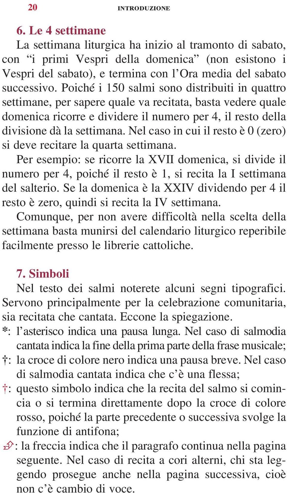 Poiché i 150 salmi sono distribuiti in quattro settimane, per sapere quale va recitata, basta vedere quale domenica ricorre e dividere il numero per 4, il resto della divisione dà la settimana.