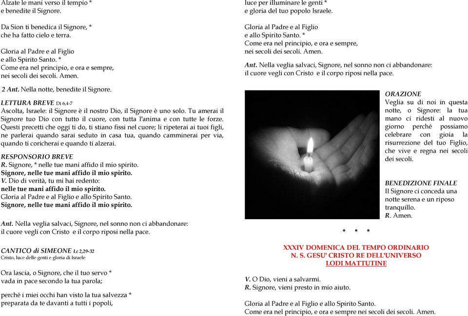 Gloria al Padre e al Figlio * Come era nel principio, e ora e sempre, Ant. Nella veglia salvaci, Signore, nel sonno non ci abbandonare: il cuore vegli con Cristo e il corpo riposi nella pace. 2 Ant.