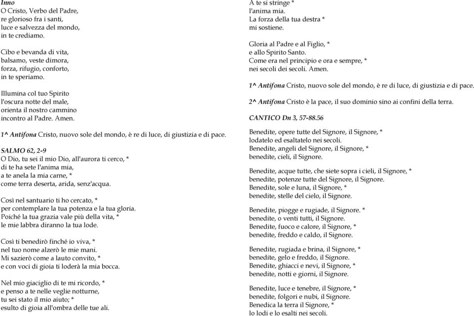 SALMO 62, 2-9 O Dio, tu sei il mio Dio, all'aurora ti cerco, * di te ha sete l'anima mia, a te anela la mia carne, * come terra deserta, arida, senz'acqua.