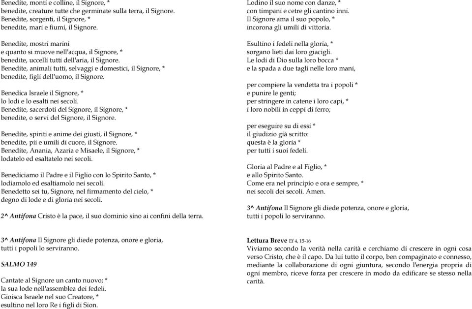 Benedite, animali tutti, selvaggi e domestici, il Signore, * benedite, figli dell'uomo, il Signore. Benedica Israele il Signore, * lo lodi e lo esalti nei secoli.