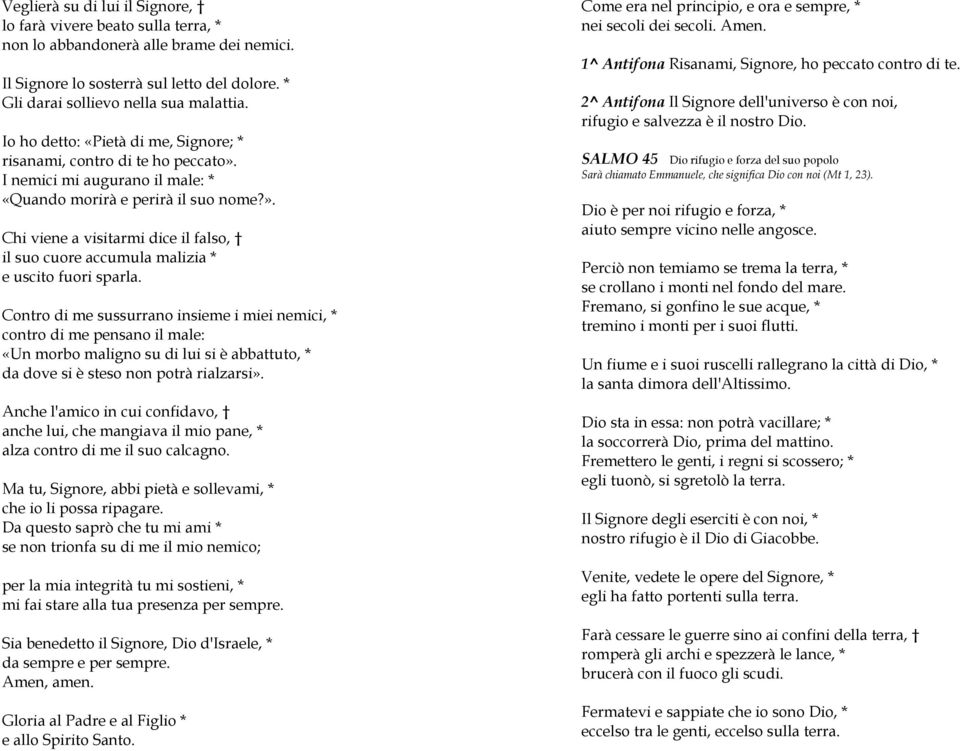 Contro di me sussurrano insieme i miei nemici, * contro di me pensano il male: «Un morbo maligno su di lui si è abbattuto, * da dove si è steso non potrà rialzarsi».