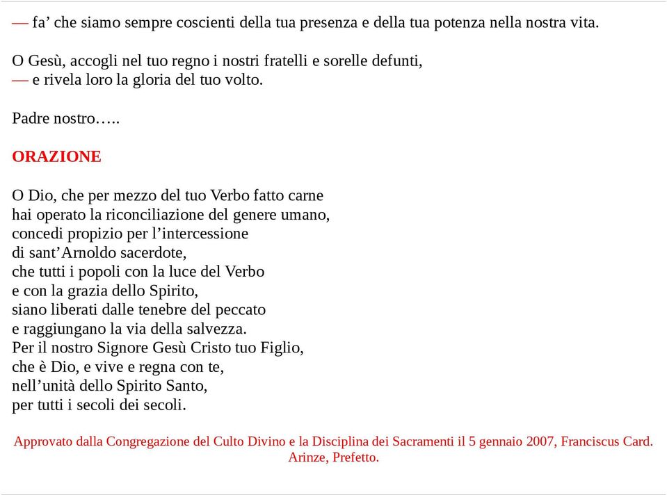 . ORAZIONE O Dio, che per mezzo del tuo Verbo fatto carne hai operato la riconciliazione del genere umano, concedi propizio per l intercessione di sant Arnoldo sacerdote, che tutti i popoli con la