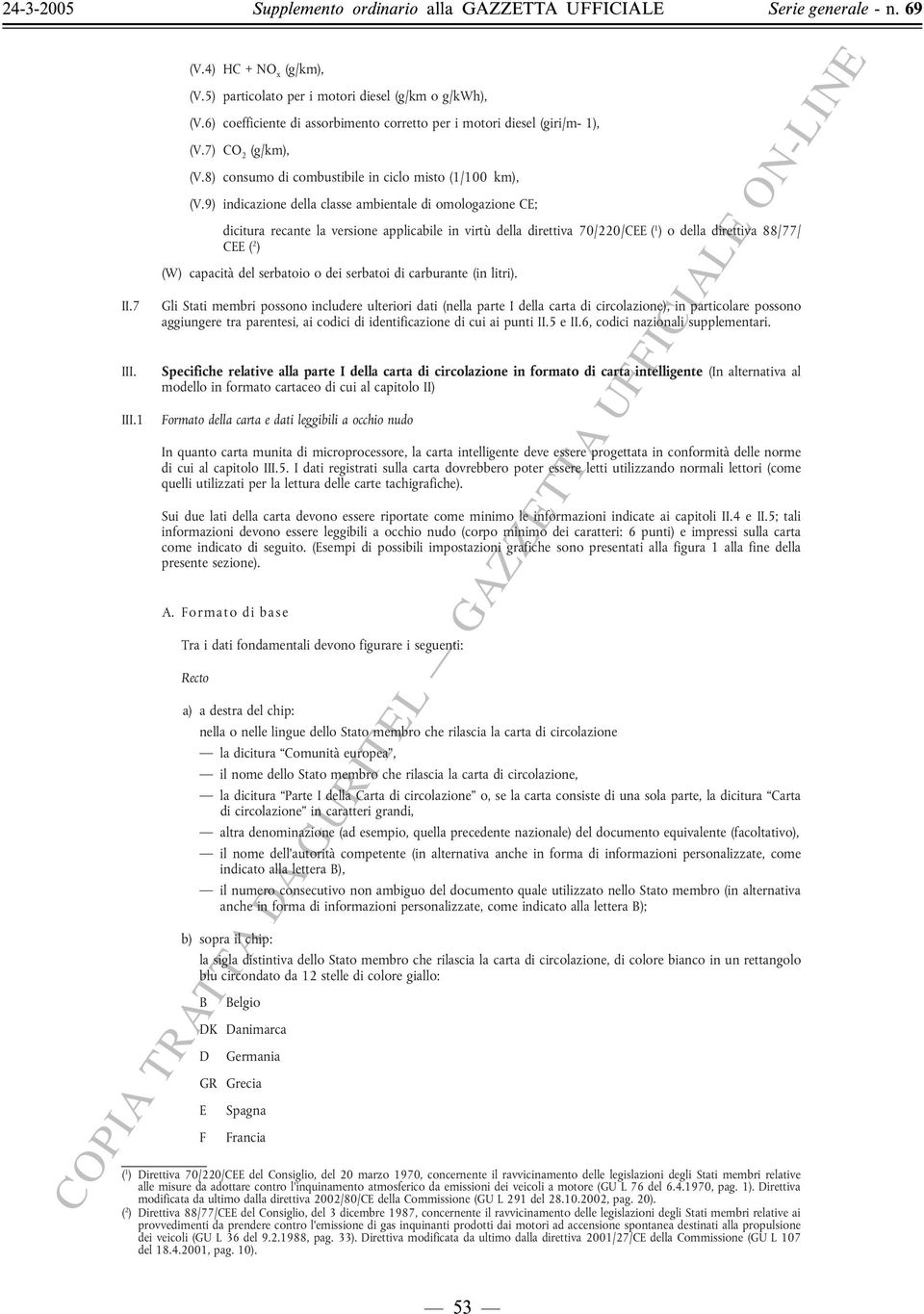 9) indicazione della classe ambientale di omologazione CE; dicitura recante la versione applicabile in virtù della direttiva 70/220/CEE ( 1 ) o della direttiva 88/77/ CEE ( 2 ) (W) capacità del