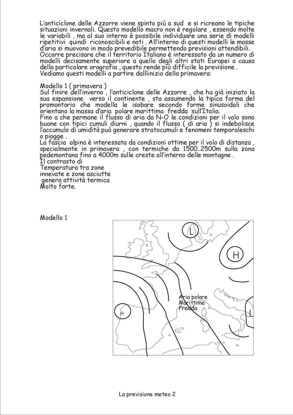 All interno di questi modelli le masse d aria si muovono in modo prevedibile permettendo previsioni attendibili.