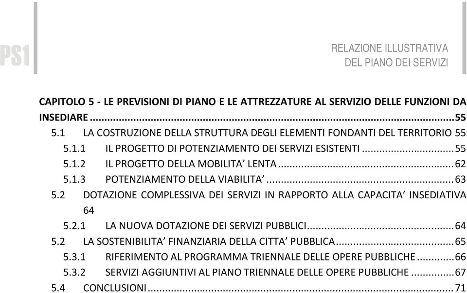 .. 62 5.1.3 POTENZIAMENTO DELLA VIABILITA... 63 5.2 DOTAZIONE COMPLESSIVA DEI SERVIZI IN RAPPORTO ALLA CAPACITA INSEDIATIVA 64 5.2.1 LA NUOVA DOTAZIONE DEI SERVIZI PUBBLICI... 64 5.2 LA SOSTENIBILITA FINANZIARIA DELLA CITTA PUBBLICA.