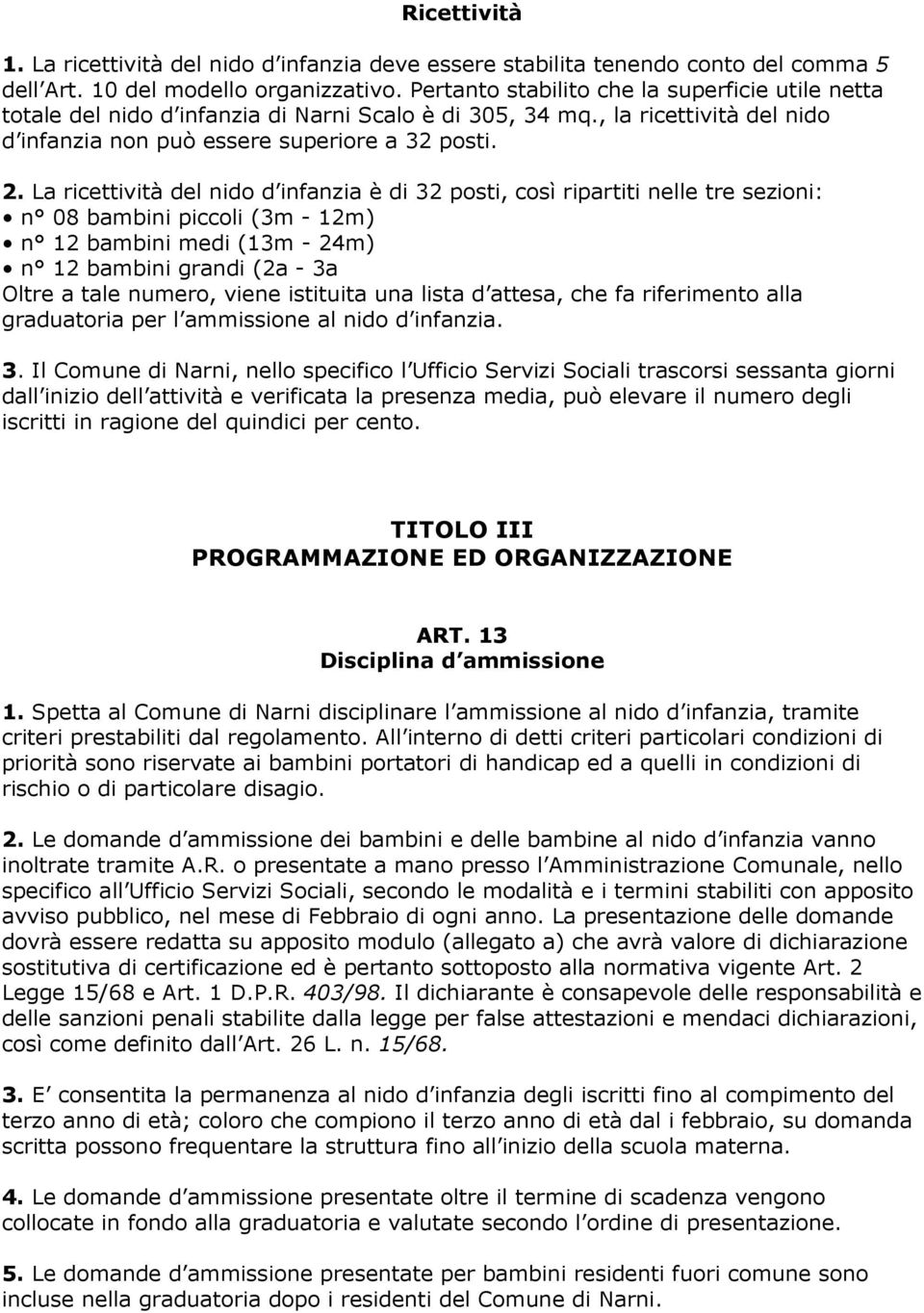 La ricettività del nido d infanzia è di 32 posti, così ripartiti nelle tre sezioni: n 08 bambini piccoli (3m - 12m) n 12 bambini medi (13m - 24m) n 12 bambini grandi (2a - 3a Oltre a tale numero,