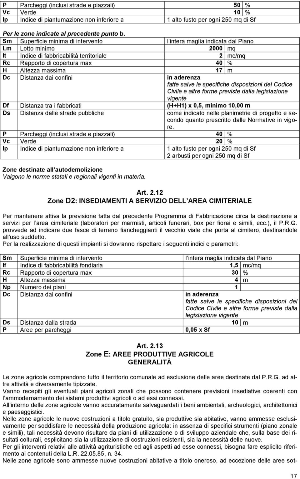 dai confini in aderenza fatte salve le specifiche disposizioni del Codice Civile e altre fore previste dalla legislazione vigente Df Distanza tra i fabbricati (H+H1) x 0,5, inio 10,00 Ds Distanza