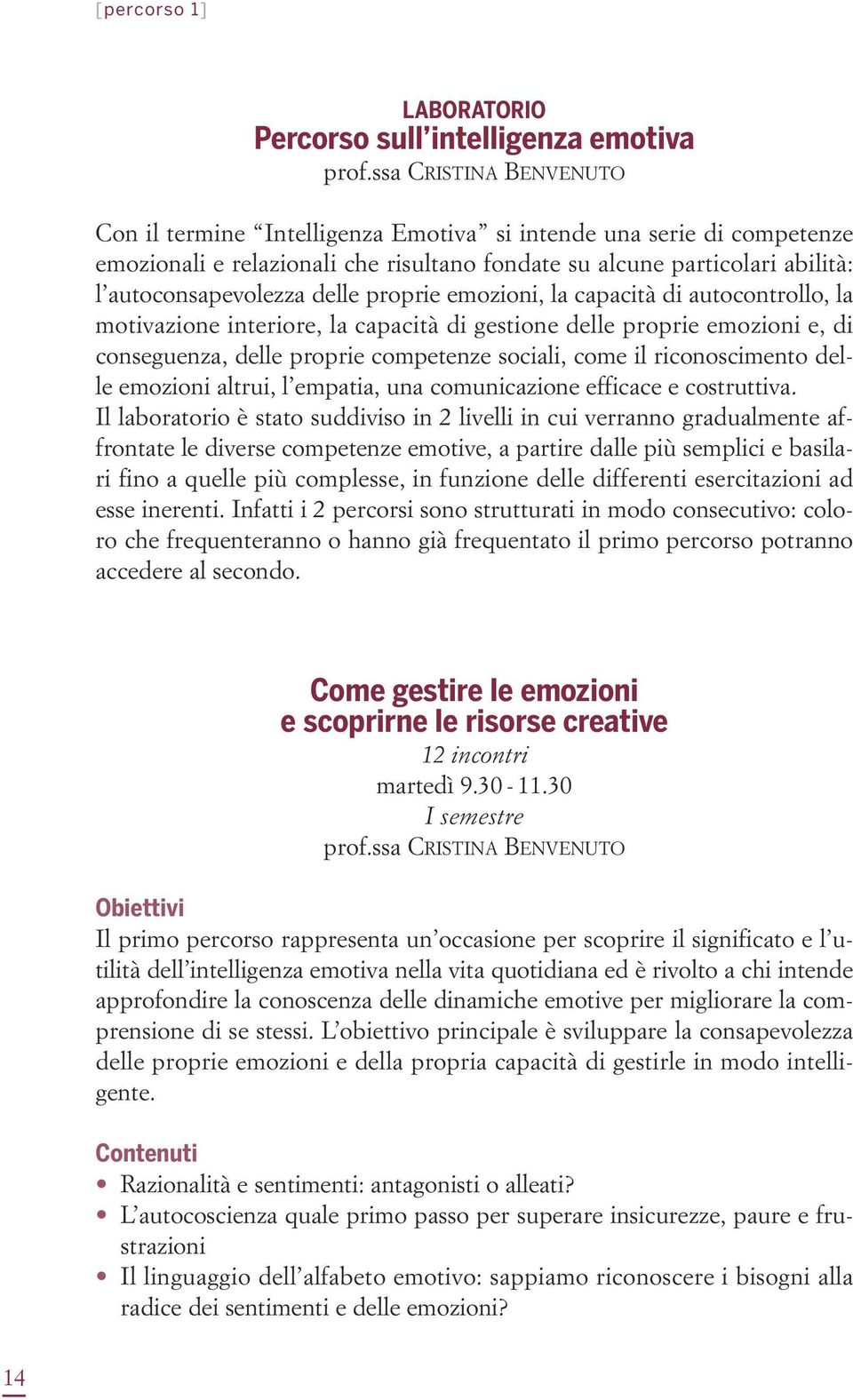 proprie emozioni, la capacità di autocontrollo, la motivazione interiore, la capacità di gestione delle proprie emozioni e, di conseguenza, delle proprie competenze sociali, come il riconoscimento