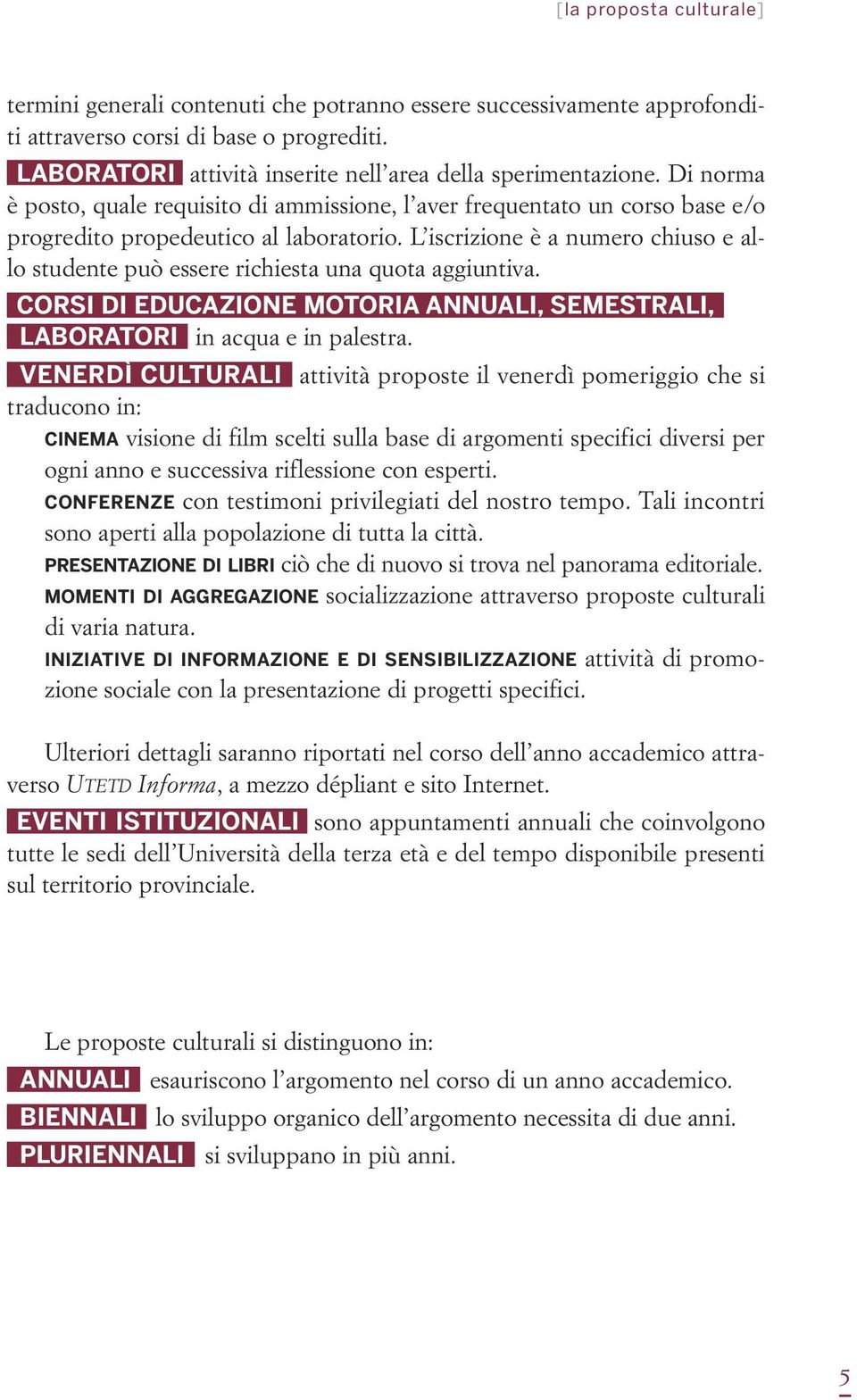 L iscrizione è a numero chiuso e allo studente può essere richiesta una quota aggiuntiva. CORSI DI EDUCAZIONE MOTORIA ANNUALI, SEMESTRALI, LABORATORI in acqua e in palestra.