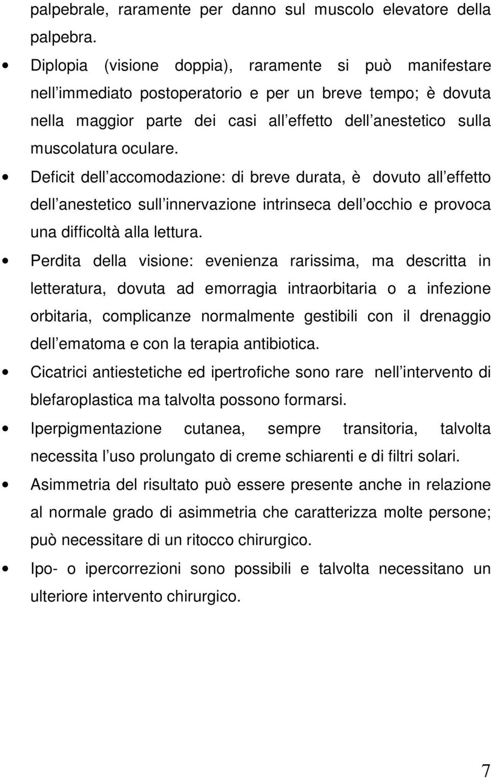 Deficit dell accomodazione: di breve durata, è dovuto all effetto dell anestetico sull innervazione intrinseca dell occhio e provoca una difficoltà alla lettura.