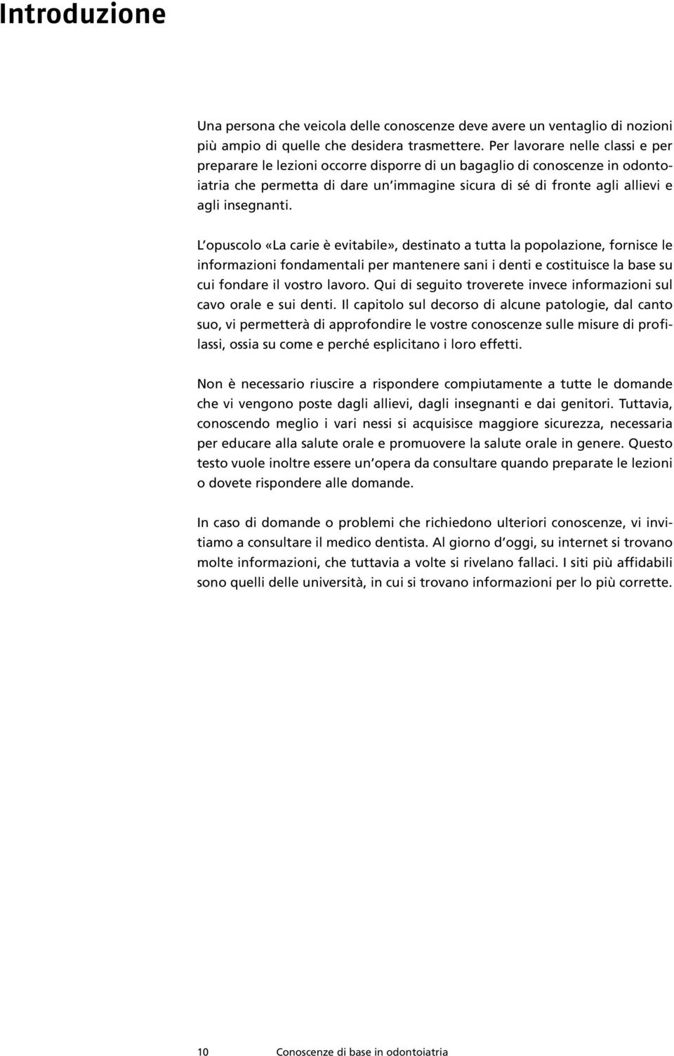 insegnanti. L opuscolo «La carie è evitabile», destinato a tutta la popolazione, fornisce le informazioni fondamentali per mantenere sani i denti e costituisce la base su cui fondare il vostro lavoro.