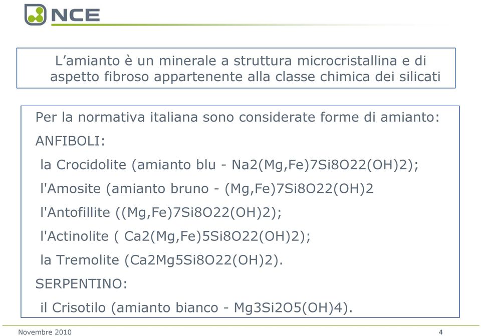 Na2(Mg,Fe)7Si8O22(OH)2); l'amosite (amianto bruno - (Mg,Fe)7Si8O22(OH)2 l'antofillite ((Mg,Fe)7Si8O22(OH)2);