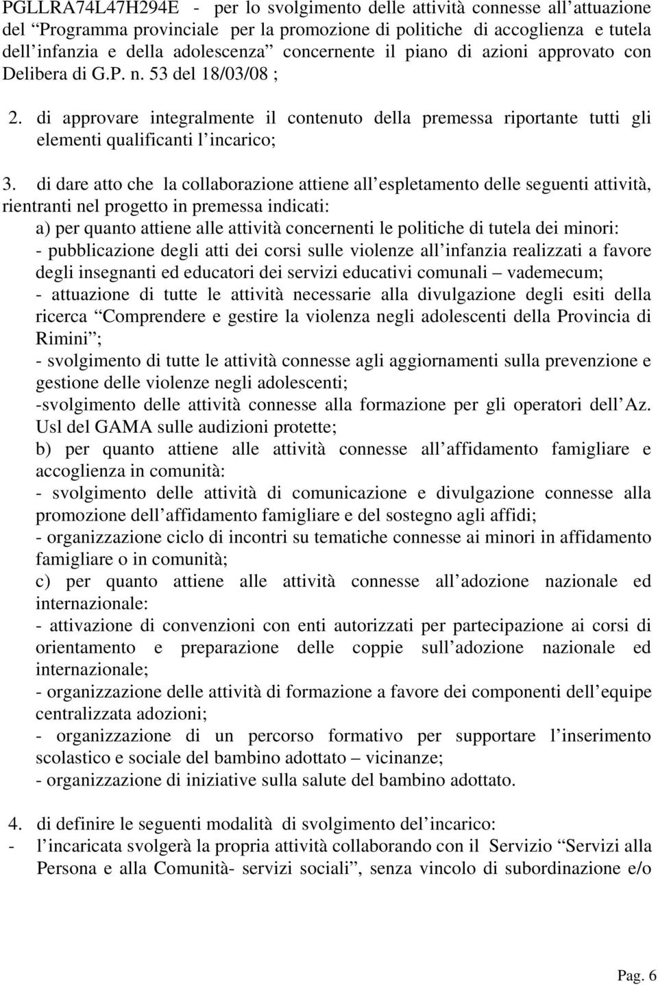 di dare atto che la collaborazione attiene all espletamento delle seguenti attività, rientranti nel progetto in premessa indicati: a) per quanto attiene alle attività concernenti le politiche di