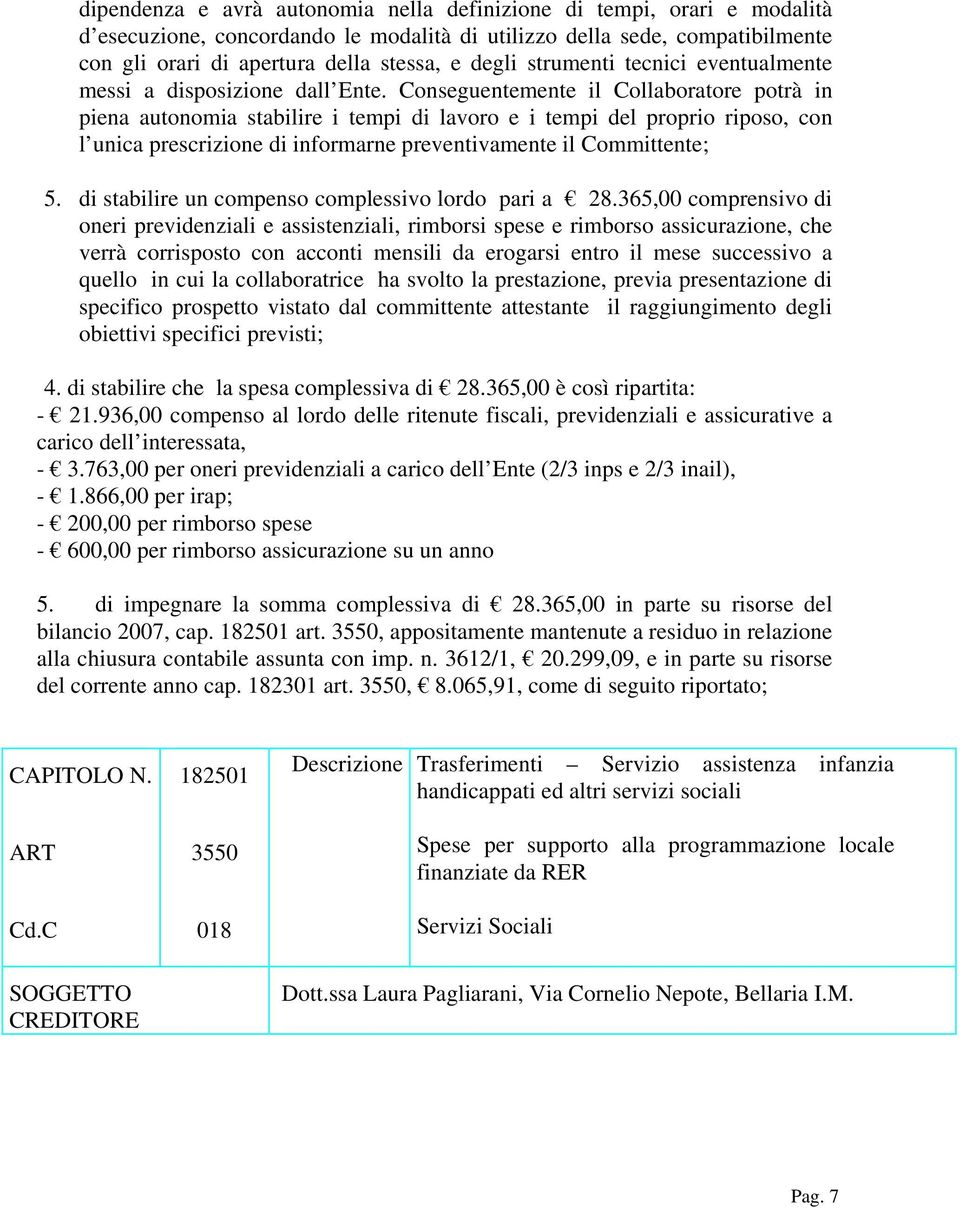 Conseguentemente il Collaboratore potrà in piena autonomia stabilire i tempi di lavoro e i tempi del proprio riposo, con l unica prescrizione di informarne preventivamente il Committente; 5.