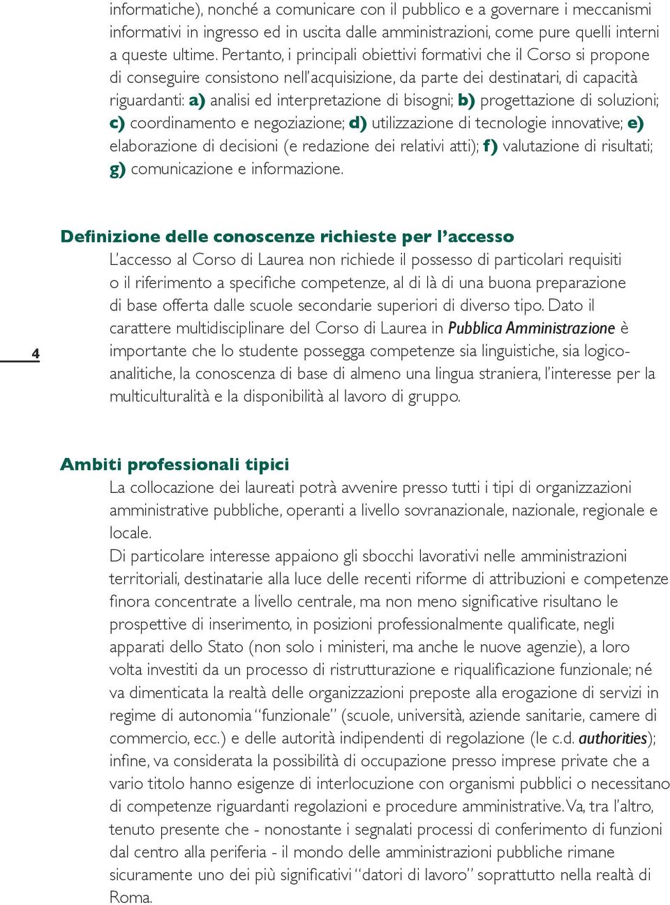 bisogni; b) progettazione di soluzioni; c) coordinamento e negoziazione; d) utilizzazione di tecnologie innovative; e) elaborazione di decisioni (e redazione dei relativi atti); f) valutazione di