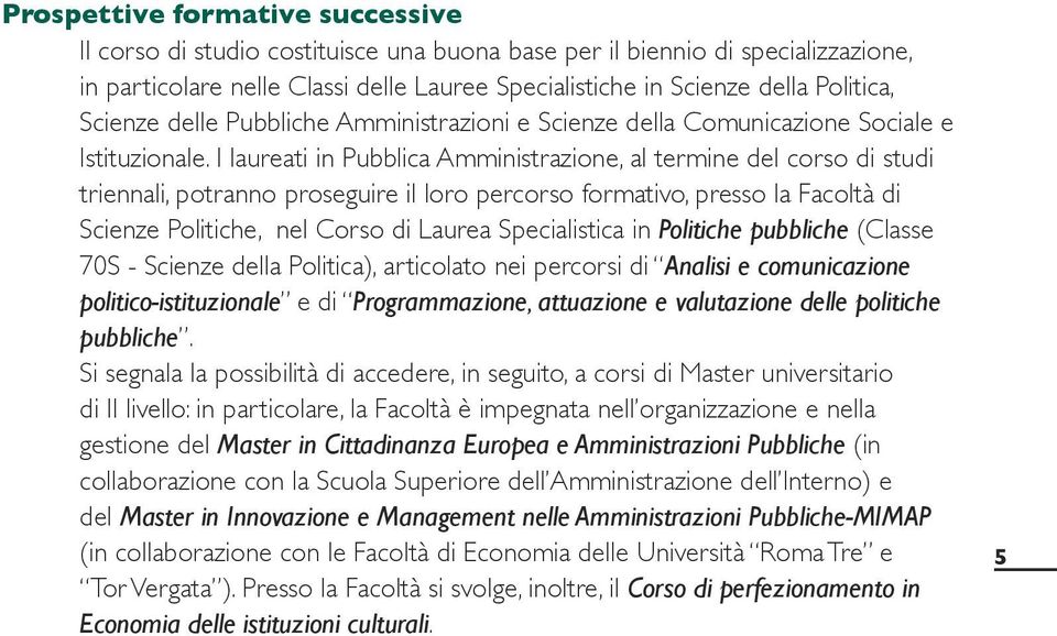 I laureati in Pubblica Amministrazione, al termine del corso di studi triennali, potranno proseguire il loro percorso formativo, presso la Facoltà di Scienze Politiche, nel Corso di Laurea