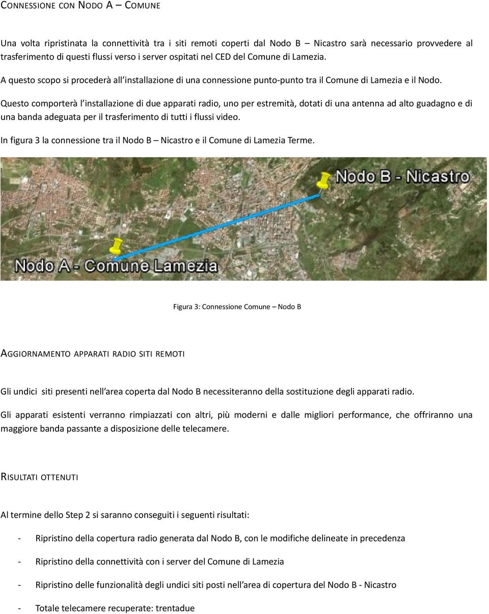 Questo comporterà l installazione di due apparati radio, uno per estremità, dotati di una antenna ad alto guadagno e di una banda adeguata per il trasferimento di tutti i flussi video.