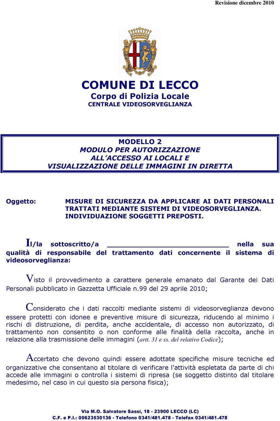 Il/la sottoscritto/a nella sua qualità di responsabile del trattamento dati concernente il sistema di videosorveglianza: Visto il provvedimento a carattere generale emanato dal Garante dei Dati