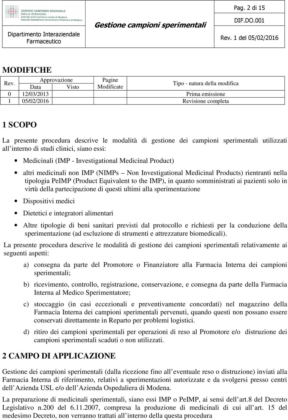 campioni sperimentali utilizzati all interno di studi clinici, siano essi: Medicinali (IMP - Investigational Medicinal Product) altri medicinali non IMP (NIMPs Non Investigational Medicinal Products)