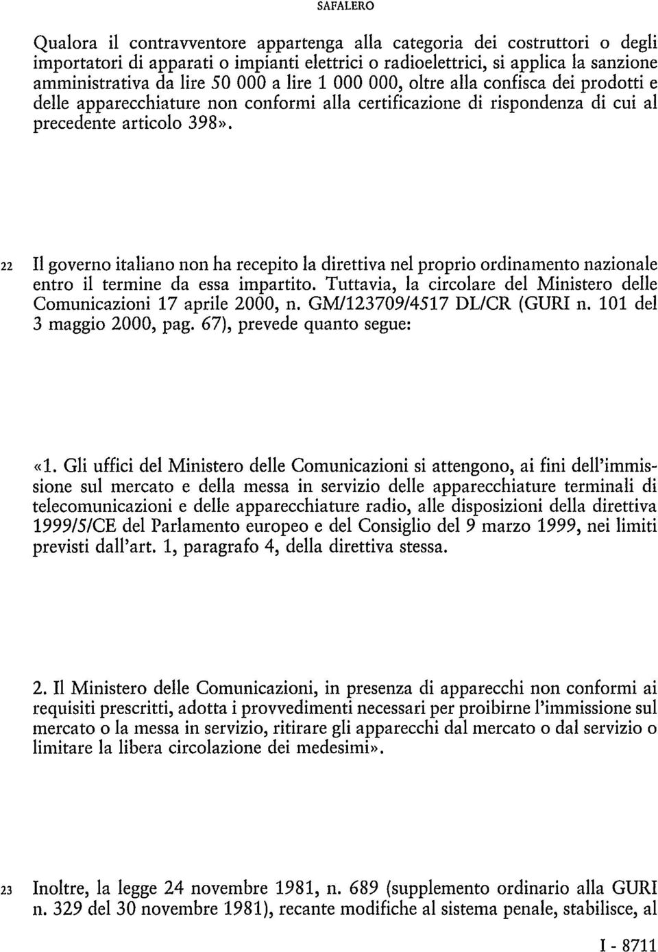 22 Il governo italiano non ha recepito la direttiva nel proprio ordinamento nazionale entro il termine da essa impartito. Tuttavia, la circolare del Ministero delle Comunicazioni 17 aprile 2000, n.